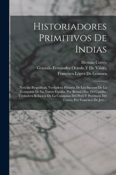 Historiadores Primitivos De Indias: Noticias Biográficas. Verdadera Historia De Los Sucesos De La Conquista De La Nueva-España, Por Bernal Díaz Del ... Por Francisco De Jere... (Spanish Edition)