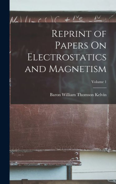 Reprint Of Papers On Electrostatics And Magnetism; Volume 1