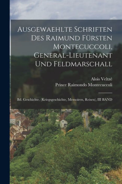 Ausgewaehlte Schriften Des Raimund Fürsten Montecuccoli, General-Lieutenant Und Feldmarschall: Bd. Geschichte. (Kriegsgeschichte, Memoiren, Reisen), Iii Band (German Edition)
