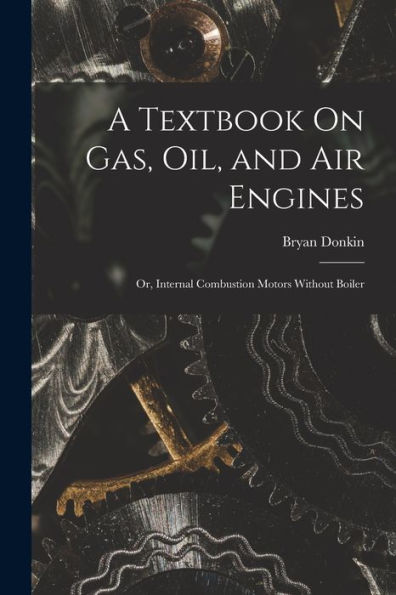A Textbook On Gas, Oil, And Air Engines: Or, Internal Combustion Motors Without Boiler