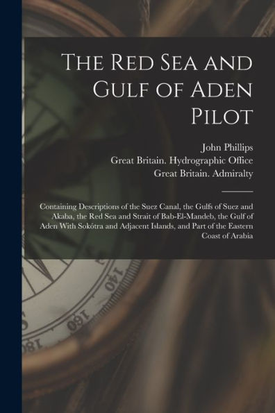 The Red Sea And Gulf Of Aden Pilot: Containing Descriptions Of The Suez Canal, The Gulfs Of Suez And Akaba, The Red Sea And Strait Of Bab-El-Mandeb, ... And Part Of The Eastern Coast Of Arabia