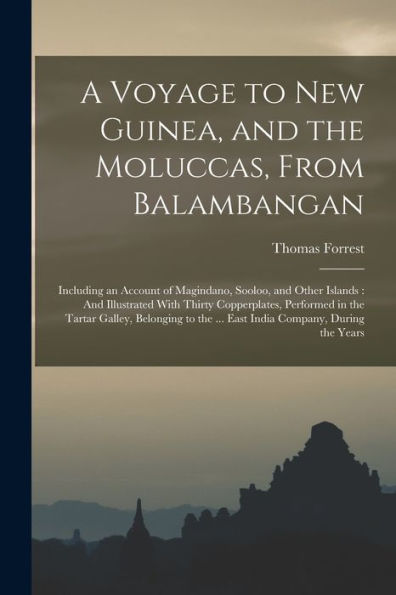 A Voyage To New Guinea, And The Moluccas, From Balambangan: Including An Account Of Magindano, Sooloo, And Other Islands: And Illustrated With Thirty ... The ... East India Company, During The Years