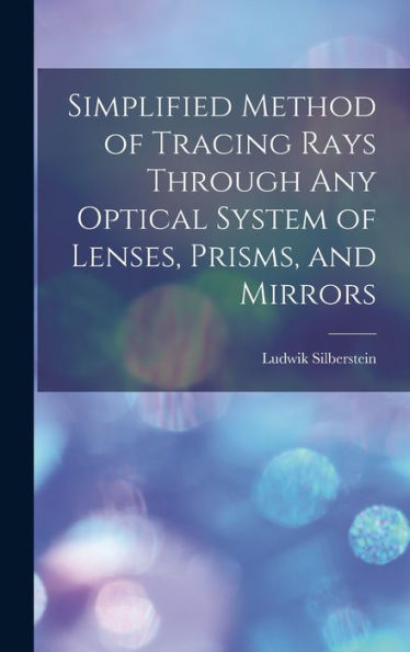 Simplified Method Of Tracing Rays Through Any Optical System Of Lenses, Prisms, And Mirrors