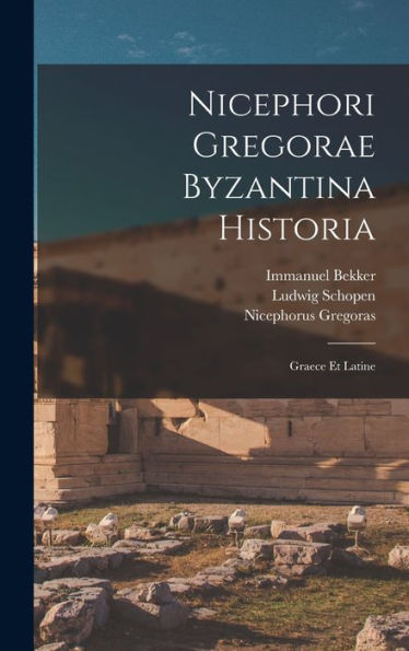 Nicephori Gregorae Byzantina Historia: Graece Et Latine (Latin Edition)