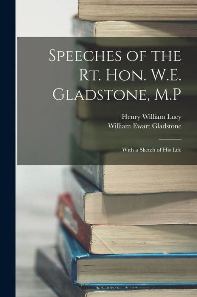 Speeches Of The Rt. Hon. W.E. Gladstone, M.P: With A Sketch Of His Life