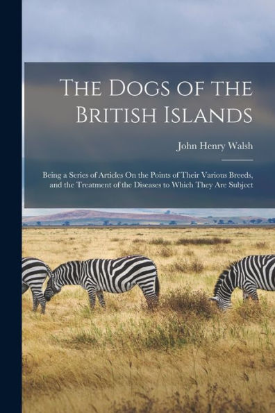 The Dogs Of The British Islands: Being A Series Of Articles On The Points Of Their Various Breeds, And The Treatment Of The Diseases To Which They Are Subject