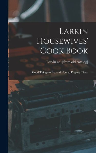 Larkin Housewives' Cook Book; Good Things To Eat And How To Prepare Them