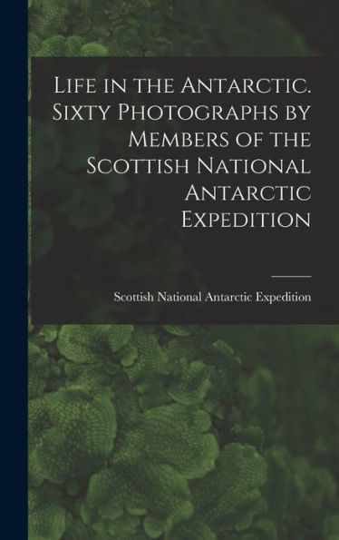 Life In The Antarctic. Sixty Photographs By Members Of The Scottish National Antarctic Expedition