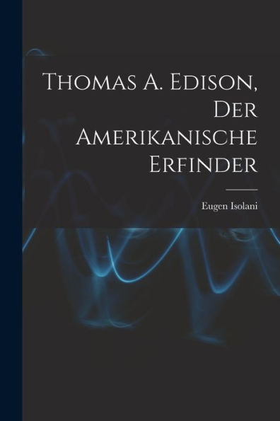 Thomas A. Edison, Der Amerikanische Erfinder (German Edition)