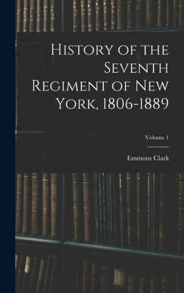 History Of The Seventh Regiment Of New York, 1806-1889; Volume 1