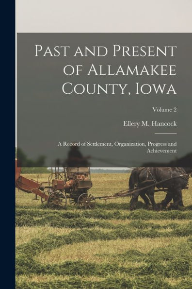 Past And Present Of Allamakee County, Iowa: A Record Of Settlement, Organization, Progress And Achievement; Volume 2