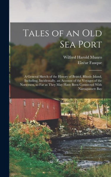 Tales Of An Old Sea Port; A General Sketch Of The History Of Bristol, Rhode Island, Including, Incidentally, An Account Of The Voyages Of The ... May Have Been Connected With Narragansett Bay