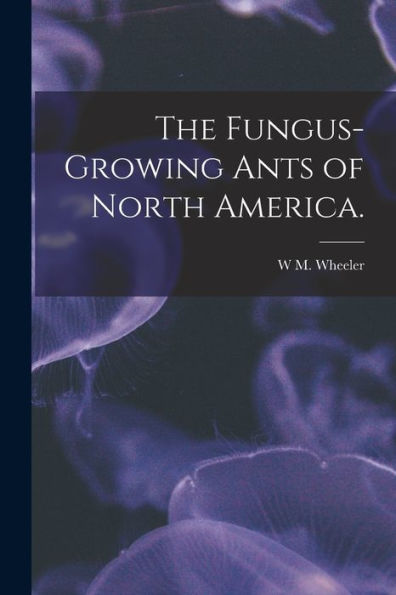 The Fungus-Growing Ants Of North America.