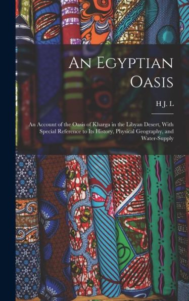 An Egyptian Oasis; An Account Of The Oasis Of Kharga In The Libyan Desert, With Special Reference To Its History, Physical Geography, And Water-Supply
