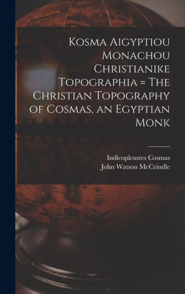 Kosma Aigyptiou Monachou Christianike Topographia = The Christian Topography Of Cosmas, An Egyptian Monk