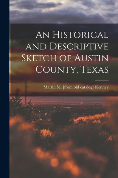 An Historical And Descriptive Sketch Of Austin County, Texas