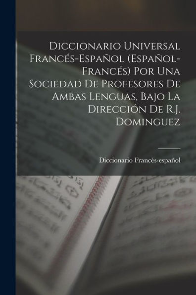 Diccionario Universal Francés-Español (Español-Francés) Por Una Sociedad De Profesores De Ambas Lenguas, Bajo La Dirección De R.J. Dominguez (Spanish Edition)