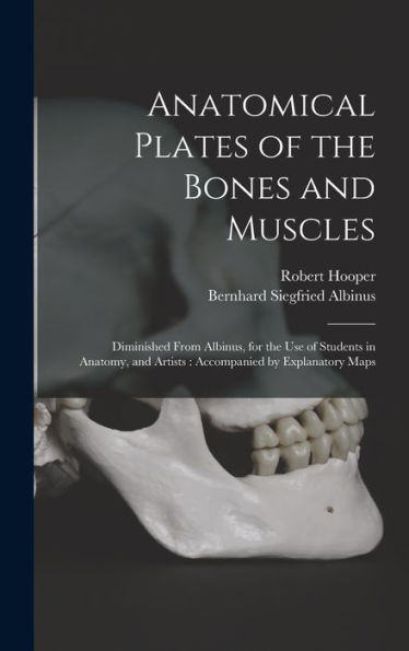 Anatomical Plates Of The Bones And Muscles: Diminished From Albinus, For The Use Of Students In Anatomy, And Artists: Accompanied By Explanatory Maps