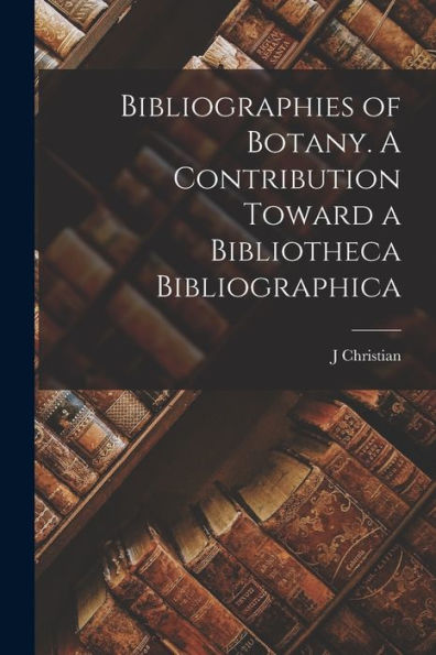Bibliographies Of Botany. A Contribution Toward A Bibliotheca Bibliographica