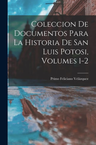 Coleccion De Documentos Para La Historia De San Luis Potosi, Volumes 1-2 (Spanish Edition)