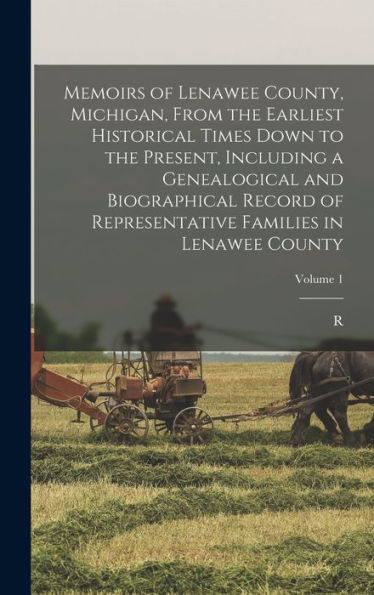 Memoirs Of Lenawee County, Michigan, From The Earliest Historical Times Down To The Present, Including A Genealogical And Biographical Record Of Representative Families In Lenawee County; Volume 1