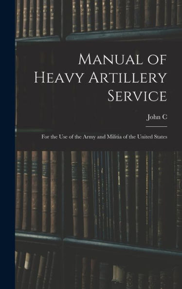 Manual Of Heavy Artillery Service: For The Use Of The Army And Militia Of The United States