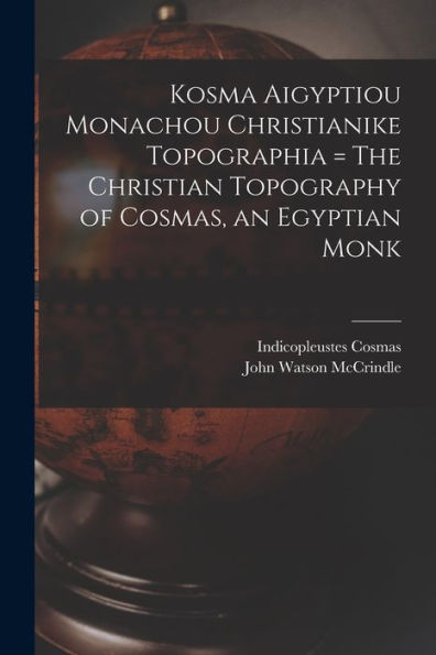 Kosma Aigyptiou Monachou Christianike Topographia = The Christian Topography Of Cosmas, An Egyptian Monk