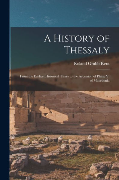 A History Of Thessaly: From The Earliest Historical Times To The Accession Of Philip V. Of Macedonia
