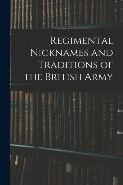 Regimental Nicknames And Traditions Of The British Army