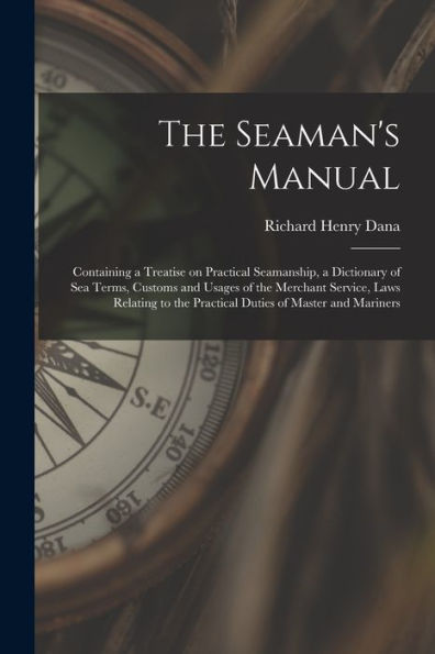 The Seaman'S Manual: Containing A Treatise On Practical Seamanship, A Dictionary Of Sea Terms, Customs And Usages Of The Merchant Service, Laws Relating To The Practical Duties Of Master And Mariners