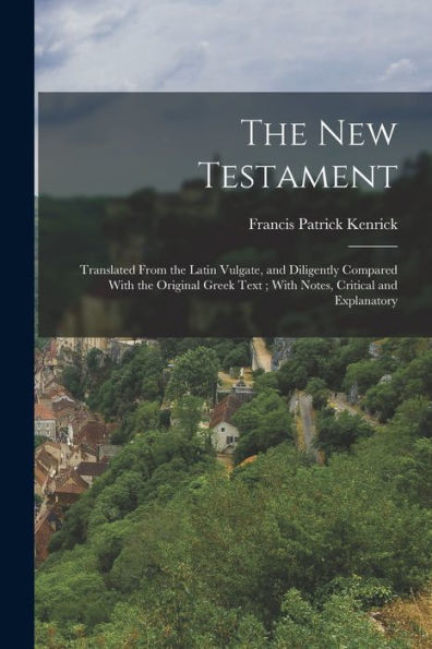 The New Testament: Translated From The Latin Vulgate, And Diligently Compared With The Original Greek Text; With Notes, Critical And Explanatory