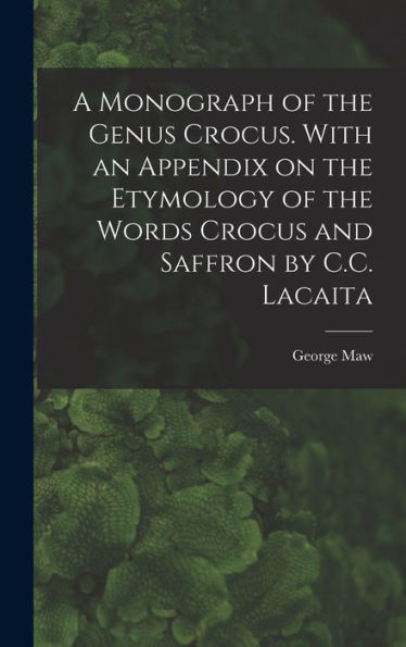A Monograph Of The Genus Crocus. With An Appendix On The Etymology Of The Words Crocus And Saffron By C.C. Lacaita