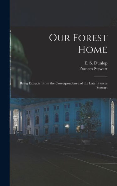 Our Forest Home: Being Extracts From The Correspondence Of The Late Frances Stewart