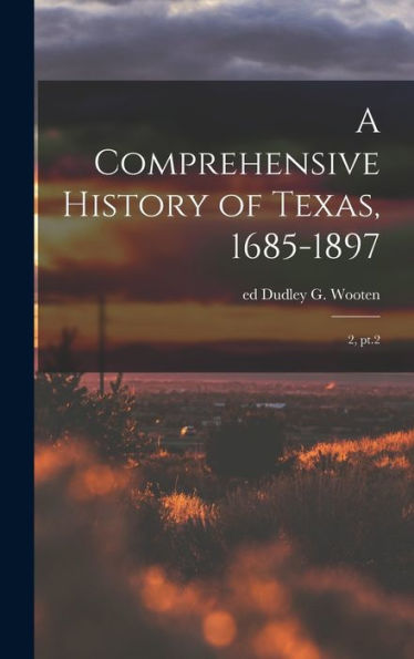 A Comprehensive History Of Texas, 1685-1897: 2, Pt.2