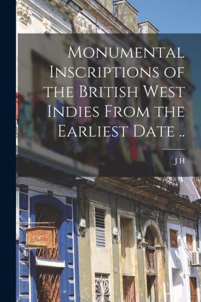 Monumental Inscriptions Of The British West Indies From The Earliest Date ..