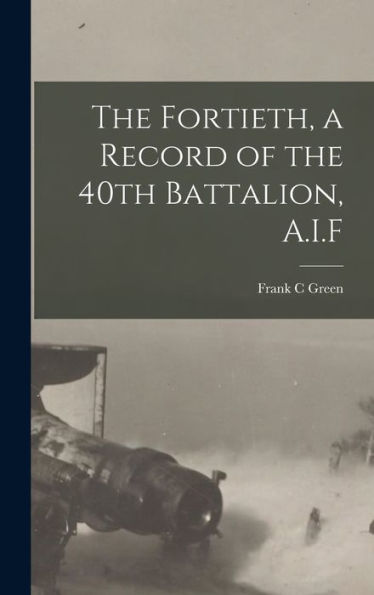 The Fortieth, A Record Of The 40Th Battalion, A.I.F