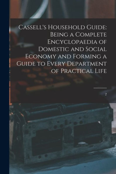 Cassell'S Household Guide: Being A Complete Encyclopaedia Of Domestic And Social Economy And Forming A Guide To Every Department Of Practical Life: 2