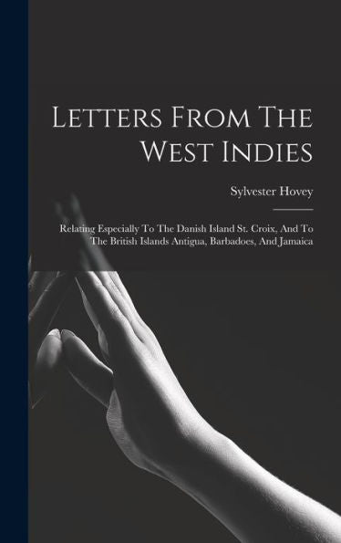 Letters From The West Indies: Relating Especially To The Danish Island St. Croix, And To The British Islands Antigua, Barbadoes, And Jamaica