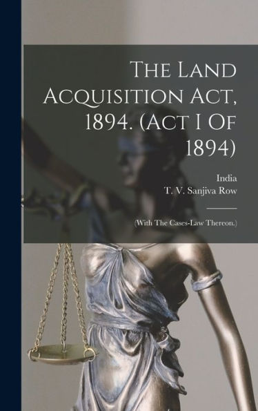 The Land Acquisition Act, 1894. (Act I Of 1894): (With The Cases-Law Thereon.)