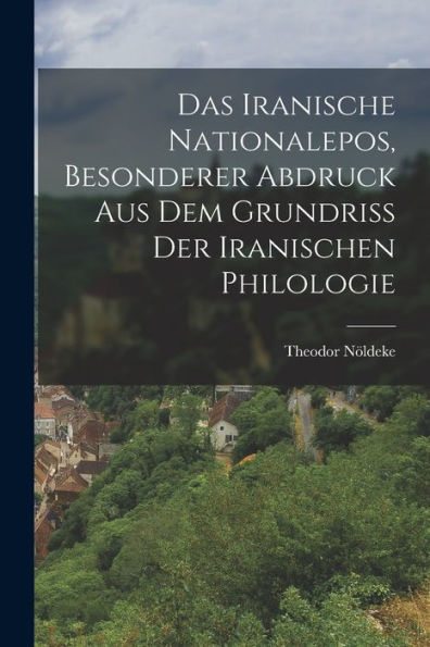 Das Iranische Nationalepos, Besonderer Abdruck Aus Dem Grundriss Der Iranischen Philologie (German Edition)