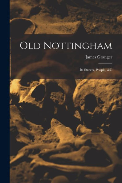 Old Nottingham: Its Streets, People, &C