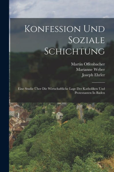 Konfession Und Soziale Schichtung: Eine Studie Über Die Wirtschaftliche Lage Der Katholiken Und Protestanten In Baden (German Edition)