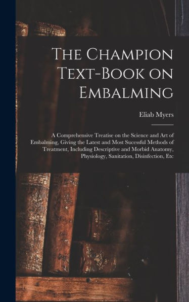 The Champion Text-Book On Embalming; A Comprehensive Treatise On The Science And Art Of Embalming, Giving The Latest And Most Sucessful Methods Of ... Physiology, Sanitation, Disinfection, Etc