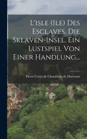 L'Isle (Ile) Des Esclaves. Die Sklaven-Insel. Ein Lustspiel Von Einer Handlung... (German Edition)