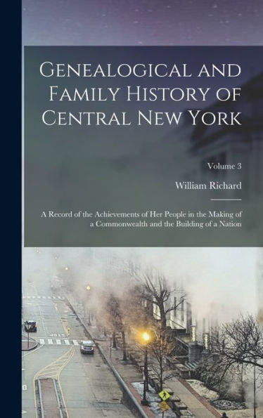 Genealogical And Family History Of Central New York: A Record Of The Achievements Of Her People In The Making Of A Commonwealth And The Building Of A Nation; Volume 3
