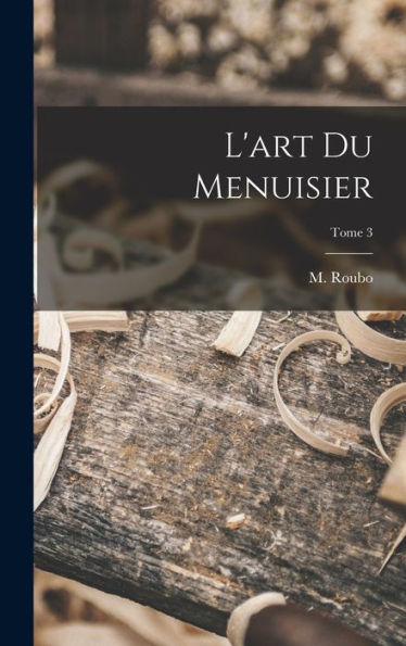 L'Art Du Menuisier; Tome 3 (French Edition)