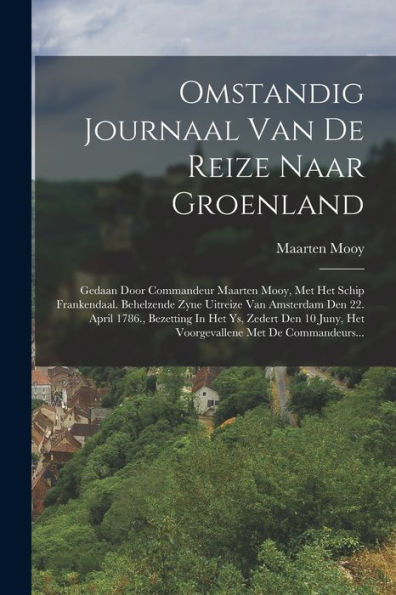 Omstandig Journaal Van De Reize Naar Groenland: Gedaan Door Commandeur Maarten Mooy, Met Het Schip Frankendaal. Behelzende Zyne Uitreize Van Amsterdam ... Met De Commandeurs... (Dutch Edition)