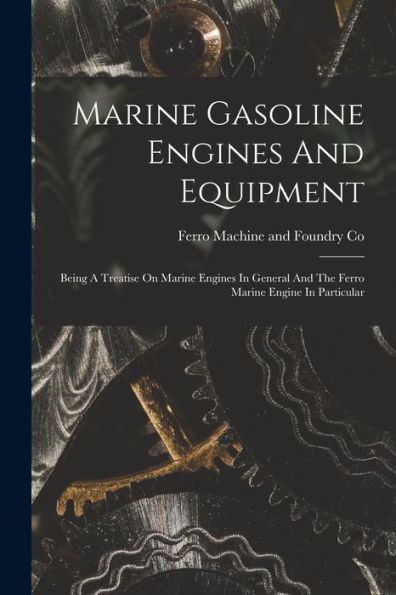 Marine Gasoline Engines And Equipment: Being A Treatise On Marine Engines In General And The Ferro Marine Engine In Particular