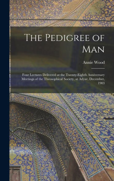 The Pedigree Of Man; Four Lectures Delivered At The Twenty-Eighth Anniversary Meetings Of The Theosophical Society, At Adyar, December, 1903