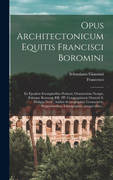 Opus Architectonicum Equitis Francisci Boromini: Ex Ejusdem Exemplaribus Petitum; Oratatorium Nempe`, Ædesque Romanæ Rr. Pp. Congregationis ... Ichnographia, Prospectibus... (Latin Edition)